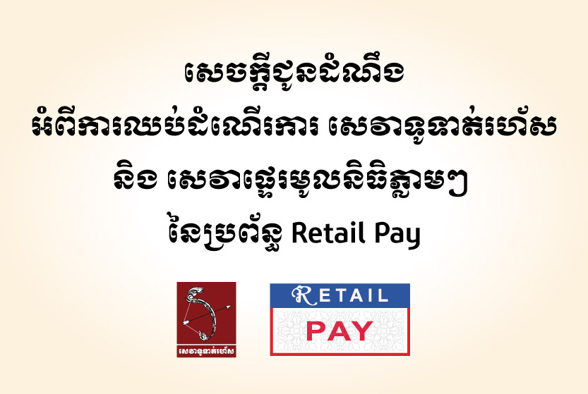 សេចក្ដីជូនដំណឹងអំពីការឈប់ដំណើរការសេវាទូទាត់រហ័ស និង សេវាផ្ទេរមូលនិធិភ្លាមៗនៃប្រព័ន្ធ Retail Pay