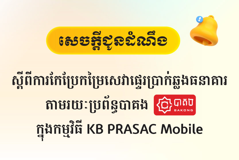 សេចក្ដីជូនដំណឹងស្តីពីការកែប្រែកម្រៃសេវាផ្ទេរប្រាក់ឆ្លងធនាគារ (ពីគណនី ទៅ គណនី) តាមរយៈប្រព័ន្ធបាគង (Bakong) នៅក្នុងកម្មវិធី KB PRASAC Mobile
